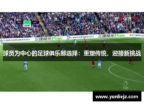 球员为中心的足球俱乐部选择：重塑传统，迎接新挑战