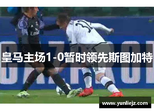 皇马主场1-0暂时领先斯图加特