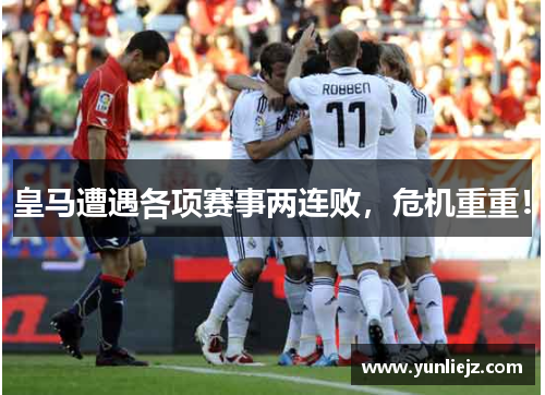 皇马遭遇各项赛事两连败，危机重重！